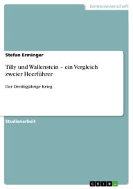 Tilly und Wallenstein - ein Vergleich zweier HeerfÃ¼hrer: Der DreiÃ?igjÃ¤hrige Krieg Stefan Erminger Author