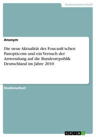 Die neue AktualitÃ¤t des Foucault'schen Panopticons und ein Versuch der Anwendung auf die Bundesrepublik Deutschland im Jahre 2010 Anonym Author