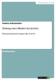Heilung eines Blinden bei Jericho: Historisch-kritische Exegese Mk 10,46-52 Andrea Schumacher Author