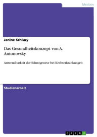 Das Gesundheitskonzept von A. Antonovsky: Anwendbarkeit der Salutogenese bei Krebserkrankungen Janine Schluzy Author