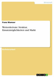 Wetterderivate: Struktur, EinsatzmÃ¶glichkeiten und Markt Franz Wamser Author