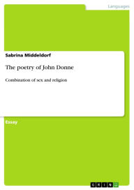 The poetry of John Donne: Combination of sex and religion Sabrina Middeldorf Author