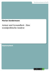 Armut und Gesundheit - Eine sozialpolitische Analyse: Eine sozialpolitische Analyse Florian Sondermann Author