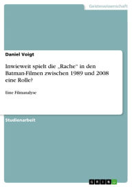 Inwieweit spielt die 'Rache' in den Batman-Filmen zwischen 1989 und 2008 eine Rolle?: Eine Filmanalyse Daniel Voigt Author