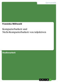 Komparierbarkeit und Nicht-Komparierbarkeit von Adjektiven Franziska MÃ¶hwald Author