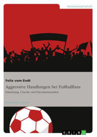 Aggressive Handlungen bei Fu�ballfans: Entstehung, Ursache und Präventionsansätze Felix vom Endt Author