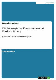 Die Pathologie des Konservatismus bei Friedrich Sieburg: Journalist, Zeitkritiker, Literaturpapst Marcel Brauhardt Author
