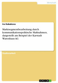 Marktsegmentbearbeitung durch kommunikationspolitische MaÃ?nahmen, dargestellt am Beispiel der Karstadt Warenhaus AG Ira Kabakova Author