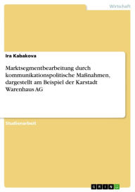 Marktsegmentbearbeitung durch kommunikationspolitische Maßnahmen, dargestellt am Beispiel der Karstadt Warenhaus AG Ira Kabakova Author