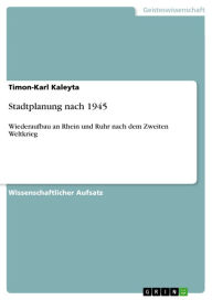 Stadtplanung nach 1945: Wiederaufbau an Rhein und Ruhr nach dem Zweiten Weltkrieg Timon-Karl Kaleyta Author