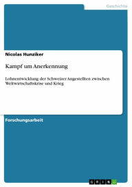 Kampf um Anerkennung: Lohnentwicklung der Schweizer Angestellten zwischen Weltwirtschaftskrise und Krieg Nicolas Hunziker Author