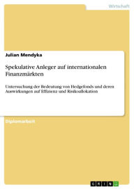 Spekulative Anleger auf internationalen Finanzmärkten: Untersuchung der Bedeutung von Hedgefonds und deren Auswirkungen auf Effizienz und Risikoallokation - Julian Mendyka