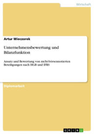 Unternehmensbewertung und Bilanzfunktion: Ansatz und Bewertung von nicht-börsennotierten Beteiligungen nach HGB und IFRS Artur Wieczorek Author