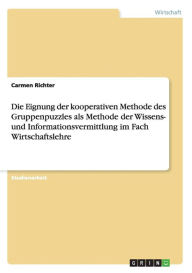 Die Eignung Der Kooperativen Methode Des Gruppenpuzzles Als Methode Der Wissens- Und Informationsvermittlung Im Fach Wirtschaftslehre - Carmen Richter