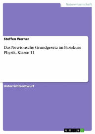 Das Newtonsche Grundgesetz im Basiskurs Physik, Klasse 11 Steffen Werner Author