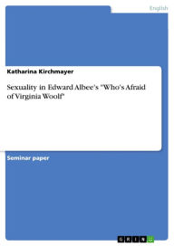Sexuality in Edward Albee's 'Who's Afraid of Virginia Woolf' Katharina Kirchmayer Author