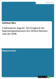 Uniformierte Jugend - Ein Vergleich der Jugendorganisationen des Dritten Reiches und der DDR: Ein Vergleich der Jugendorganisationen des Dritten Reich