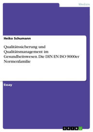 Qualitätssicherung und Qualitätsmanagement im Gesundheitswesen. Die DIN EN ISO 9000er Normenfamilie Heiko Schumann Author
