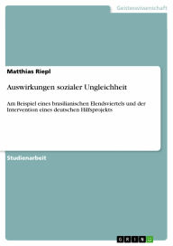 Auswirkungen sozialer Ungleichheit: Am Beispiel eines brasilianischen Elendsviertels und der Intervention eines deutschen Hilfsprojekts Matthias Riepl