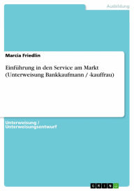 Einführung in den Service am Markt (Unterweisung Bankkaufmann / -kauffrau) Marcia Friedlin Author
