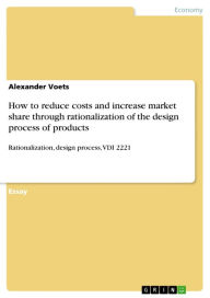 How to reduce costs and increase market share through rationalization of the design process of products: Rationalization, design process, VDI 2221 Ale