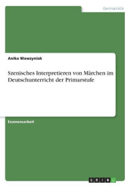 Szenisches Interpretieren Von M Rchen Im Deutschunterricht Der Primarstufe - Anika Wawzyniak
