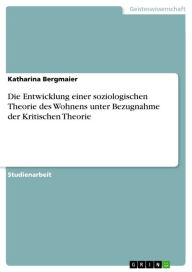 Die Entwicklung einer soziologischen Theorie des Wohnens unter Bezugnahme der Kritischen Theorie Katharina Bergmaier Author