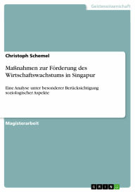 Maßnahmen zur Förderung des Wirtschaftswachstums in Singapur: Eine Analyse unter besonderer Berücksichtigung soziologischer Aspekte Christoph Schemel
