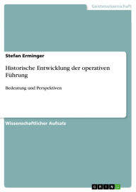 Historische Entwicklung der operativen FÃ¼hrung: Bedeutung und Perspektiven Stefan Erminger Author