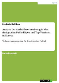 Analyse der Auslandsvermarktung in den fünf großen Fußballligen und Top-Vereinen in Europa: Verbesserungspotenziale für den deutschen Fußball Frederik