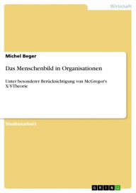 Das Menschenbild in Organisationen: Unter besonderer Berücksichtigung von McGregor's X-Y-Theorie Michel Beger Author
