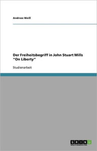 Der Freiheitsbegriff In John Stuart Mills On Liberty - Andreas Weiß