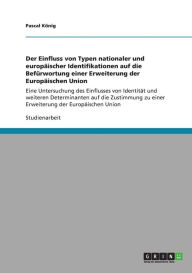Der Einfluss Von Typen Nationaler Und Europ Ischer Identifikationen Auf Die Bef Rwortung Einer Erweiterung Der Europ Ischen Union - Pascal K Nig