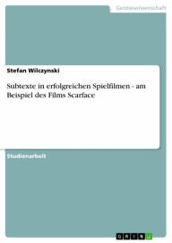 Subtexte in erfolgreichen Spielfilmen - am Beispiel des Films Scarface: am Beispiel des Films Scarface Stefan Wilczynski Author