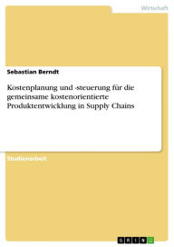 Kostenplanung und -steuerung fÃ¼r die gemeinsame kostenorientierte Produktentwicklung in Supply Chains Sebastian Berndt Author