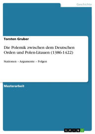 Die Polemik zwischen dem Deutschen Orden und Polen-Litauen (1386-1422): Stationen - Argumente - Folgen Torsten Gruber Author