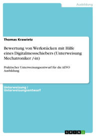 Bewertung von Werkstücken mit Hilfe eines Digitalmessschiebers (Unterweisung Mechatroniker /-in): Praktischer Unterweisungsentwurf für die AEVO Ausbildung - Thomas Krawietz