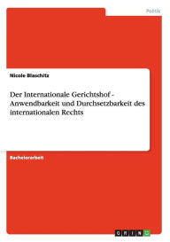 Der Internationale Gerichtshof - Anwendbarkeit Und Durchsetzbarkeit Des Internationalen Rechts - Nicole Blaschitz