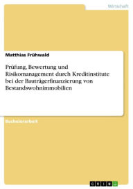 Prüfung, Bewertung und Risikomanagement durch Kreditinstitute bei der Bauträgerfinanzierung von Bestandswohnimmobilien Matthias Frühwald Author
