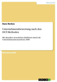 Unternehmensbewertung nach den DCF-Methoden: Mit aktuellen steuerlichen Einflüssen durch die Unternehmenssteuerreform 2008 Hans Renkes Author
