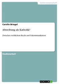 Abtreibung als Katholik?: Zwischen weltlichem Recht und Exkommunikation Carolin Briegel Author