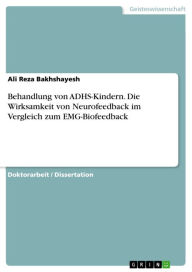 Behandlung von ADHS-Kindern. Die Wirksamkeit von Neurofeedback im Vergleich zum EMG-Biofeedback Ali Reza Bakhshayesh Author
