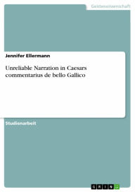 Unreliable Narration in Caesars commentarius de bello Gallico Jennifer Ellermann Author
