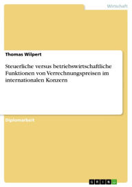 Steuerliche versus betriebswirtschaftliche Funktionen von Verrechnungspreisen im internationalen Konzern Thomas Wilpert Author