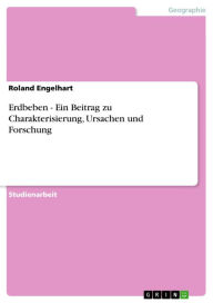 Erdbeben - Ein Beitrag zu Charakterisierung, Ursachen und Forschung: Ein Beitrag zu Charakterisierung, Ursachen und Forschung Roland Engelhart Author