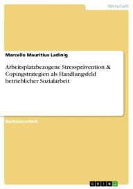 Arbeitsplatzbezogene Stressprävention & Copingstrategien als Handlungsfeld betrieblicher Sozialarbeit Marcello Mauritius Ladinig Author