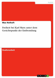 Freiheit bei Karl Marx unter dem Gesichtspunkt der Entfremdung Max Nothaft Author