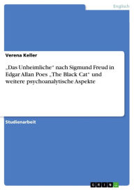 'Das Unheimliche' nach Sigmund Freud in Edgar Allan Poes 'The Black Cat' und weitere psychoanalytische Aspekte Verena Keller Author