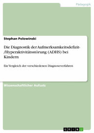 Die Diagnostik der Aufmerksamkeitsdefizit- /Hyperaktivitätsstörung (ADHS) bei Kindern: Ein Vergleich der verschiedenen Diagnoseverfahren Stephan Polow