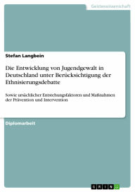 Die Entwicklung von Jugendgewalt in Deutschland unter Berücksichtigung der Ethnisierungsdebatte: Sowie ursächlicher Entstehungsfaktoren und Maßnahmen der Prävention und Intervention - Stefan Langbein